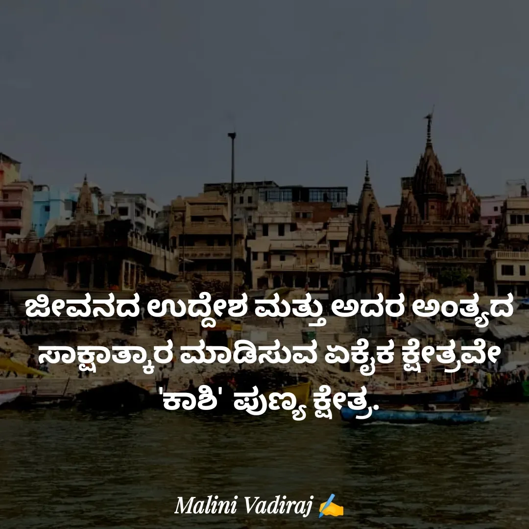Quote by Malini Vadiraj - ಜೀವನದ ಉದ್ದೇಶ ಮತ್ತು ಅದರ ಅಂತ್ಯದ ಸಾಕ್ಷಾತ್ಕಾರ ಮಾಡಿಸುವ ಏಕೈಕ ಕ್ಷೇತ್ರವೇ 'ಕಾಶಿ'  ಪುಣ್ಯ ಕ್ಷೇತ್ರ. - Made using Quotes Creator App, Post Maker App