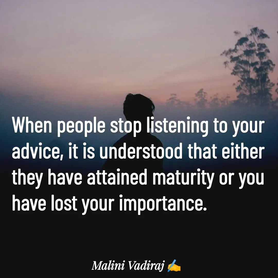 Quote by Malini Vadiraj - When people stop listening to your advice, it is understood that either they have attained maturity or you have lost your importance. - Made using Quotes Creator App, Post Maker App