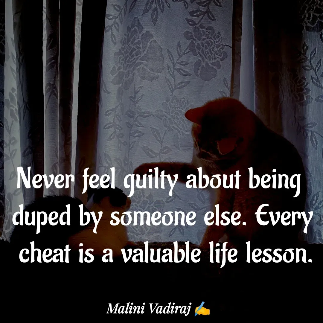 Quote by Malini Vadiraj - Never feel guilty about being 
duped by someone else. Every cheat is a valuable life lesson. - Made using Quotes Creator App, Post Maker App