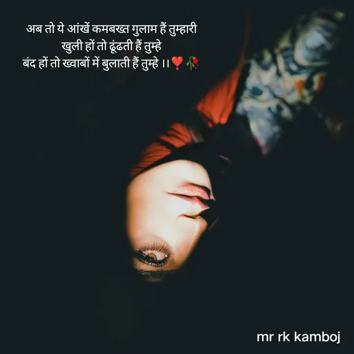 Quote by Mr rk Kamboj - अब तो ये आंखें कमबख्त गुलाम हैं तुम्हारी
खुली हों तो ढूंढती हैं तुम्हे
बंद हों तो ख्वाबों में बुलाती हैं तुम्हे ।।❣️🥀
 - Made using Quotes Creator App, Post Maker App