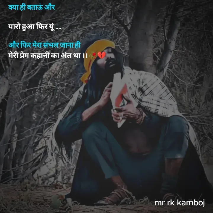 Quote by Mr rk Kamboj - क्या ही बताऊं और 

यारो हुआ फिर यूं ....

और फिर मेरा संभल जाना ही
मेरी प्रेम कहानी का अंत था ।।🥀💔 - Made using Quotes Creator App, Post Maker App