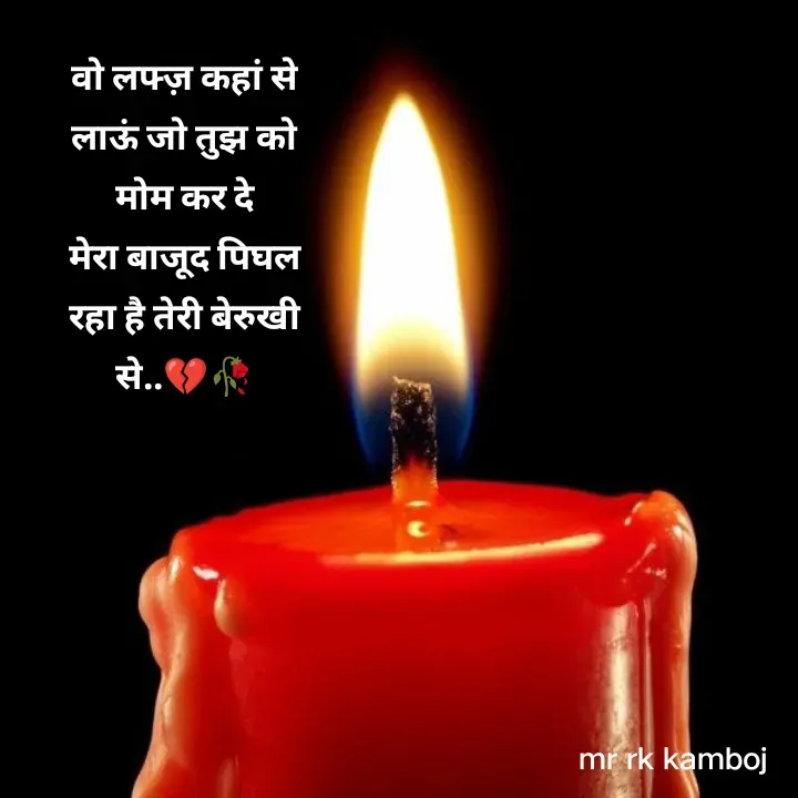 Quote by Mr rk Kamboj - वो लफ्ज़ कहां से लाऊं जो तुझ को मोम कर दे
मेरा बाजूद पिघल रहा है तेरी बेरुखी से..💔🥀 - Made using Quotes Creator App, Post Maker App
