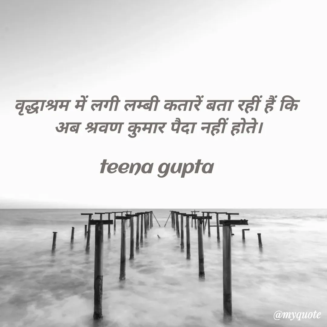 Quote by teena vishal Gupta ❤️ - वृद्धाश्रम में लगी लम्बी कतारें बता रहीं हैं कि 
अब श्रवण कुमार पैदा नहीं होते।

teena gupta  - Made using Quotes Creator App, Post Maker App