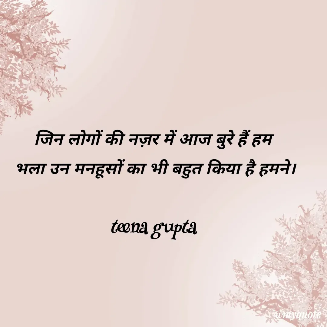 Quote by teena vishal Gupta ❤️ - जिन लोगों की नज़र में आज बुरे हैं हम 
भला उन मनहूसों का भी बहुत किया है हमने।

teena gupta 
 - Made using Quotes Creator App, Post Maker App
