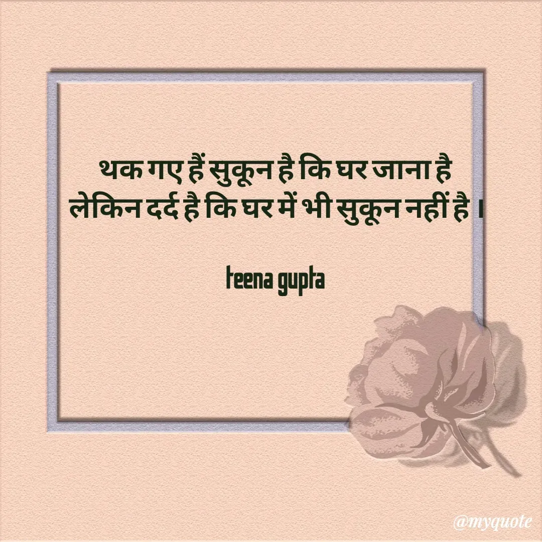Quote by teena vishal Gupta ❤️ - थक गए हैं सुकून है कि घर जाना है 
लेकिन दर्द है कि घर में भी सुकून नहीं है ।

teena gupta  - Made using Quotes Creator App, Post Maker App