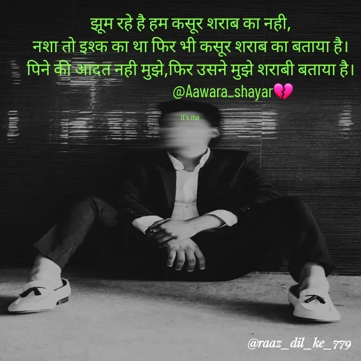 Quote by the_heart_broken_779 - झूम रहे है हम कसूर शराब का नही,
नशा तो इश्क का था फिर भी कसूर शराब का बताया है।
पिने की आदत नही मुझे,फिर उसने मुझे शराबी बताया है।
                        @Aawara_shayar💔

it's me  - Made using Quotes Creator App, Post Maker App