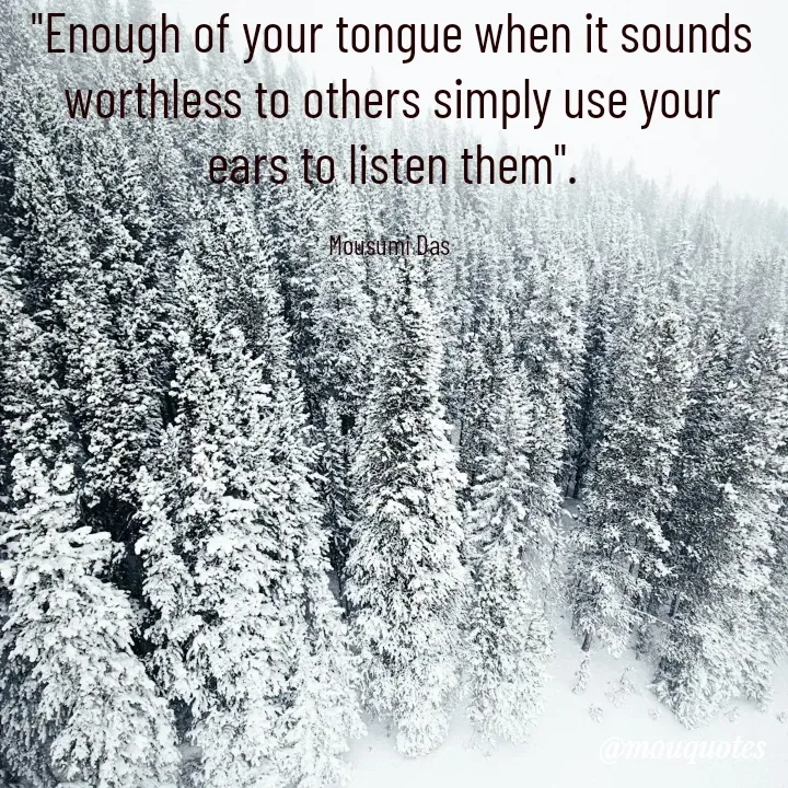 Quote by Mousumi Das - "Enough of your tongue when it sounds worthless to others simply use your ears to listen them".

Mousumi Das  - Made using Quotes Creator App, Post Maker App