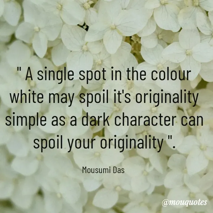 Quote by Mousumi Das - " A single spot in the colour white may spoil it's originality simple as a dark character can spoil your originality ".

Mousumi Das  - Made using Quotes Creator App, Post Maker App