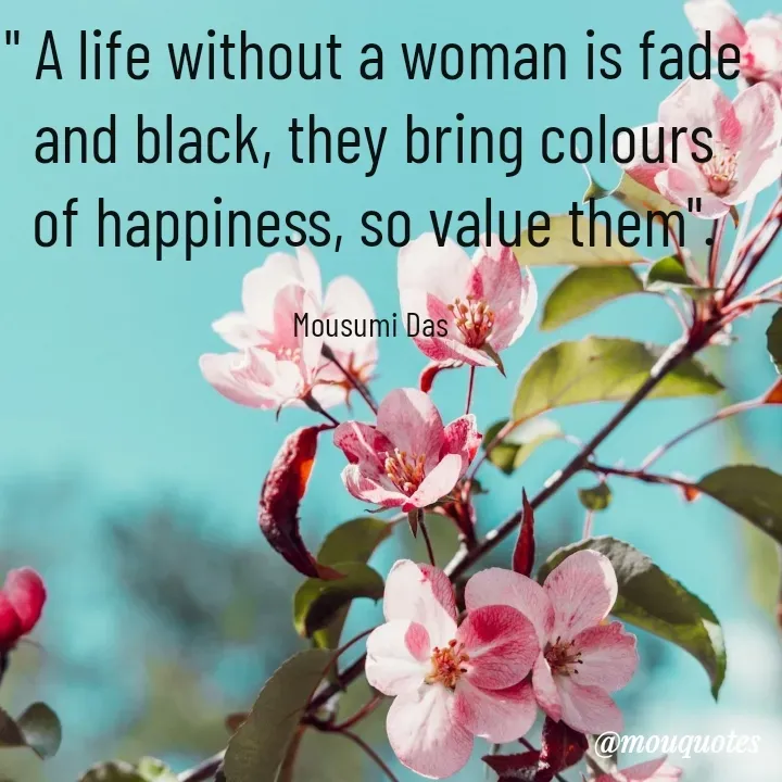 Quote by Mousumi Das - " A life without a woman is fade and black, they bring colours of happiness, so value them".

Mousumi Das  - Made using Quotes Creator App, Post Maker App