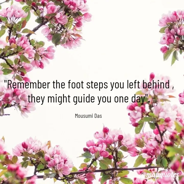Quote by Mousumi Das - "Remember the foot steps you left behind , they might guide you one day".

Mousumi Das  - Made using Quotes Creator App, Post Maker App