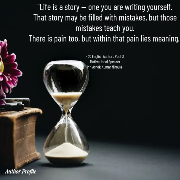 Quote by Ashok Kumar Niroula Official - "Life is a story — one you are writing yourself.
That story may be filled with mistakes, but those mistakes teach you.
There is pain too, but within that pain lies meaning."


- © English Author , Poet &
Motivational Speaker
Mr. Ashok Kumar Niroula  - Made using Quotes Creator App, Post Maker App