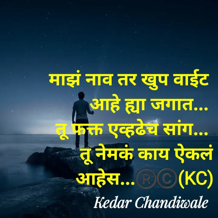 Quote by Kedar Chandiwaale - माझं नाव तर खुप वाईट 
आहे ह्या जगात... 
तू फक्त एव्हढेच सांग... 
तू नेमकं काय ऐकलं आहेस...®️©️(KC) - Made using Quotes Creator App, Post Maker App