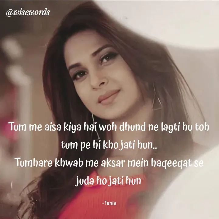Quote by wisewords - Tum me aisa kiya hai woh dhund ne lagti hu toh tum pe hi kho jati hun..
Tumhare khwab me aksar mein haqeeqat se juda ho jati hun

~Tania - Made using Quotes Creator App, Post Maker App