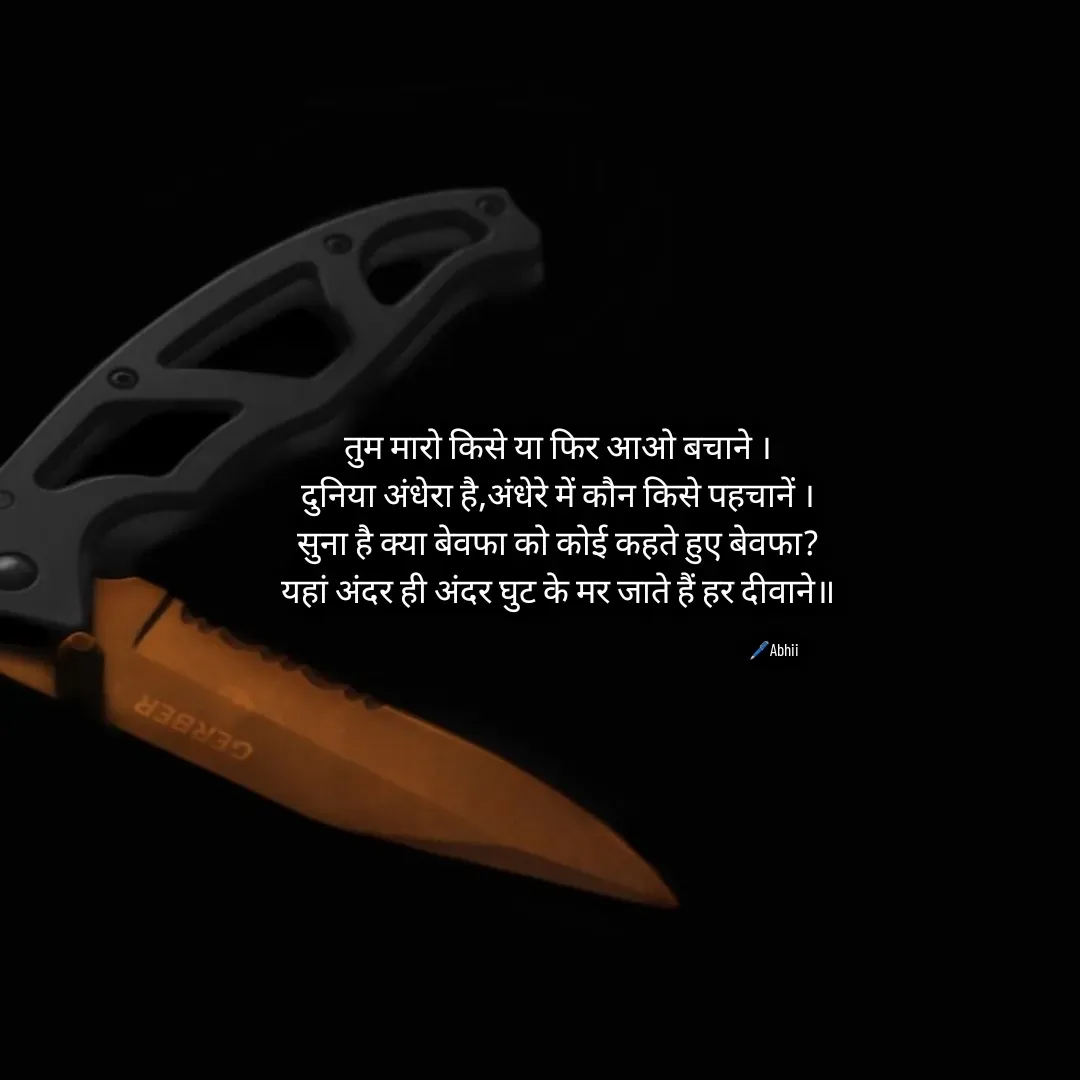 Quote by Himan Panka - तुम मारो किसे या फिर आओ बचाने ।
दुनिया अंधेरा है,अंधेरे में कौन किसे पहचानें ।
सुना है क्या बेवफा को कोई कहते हुए बेवफा?
यहां अंदर ही अंदर घुट के मर जाते हैं हर दीवाने॥
🖊️Abhii - Made using Quotes Creator App, Post Maker App