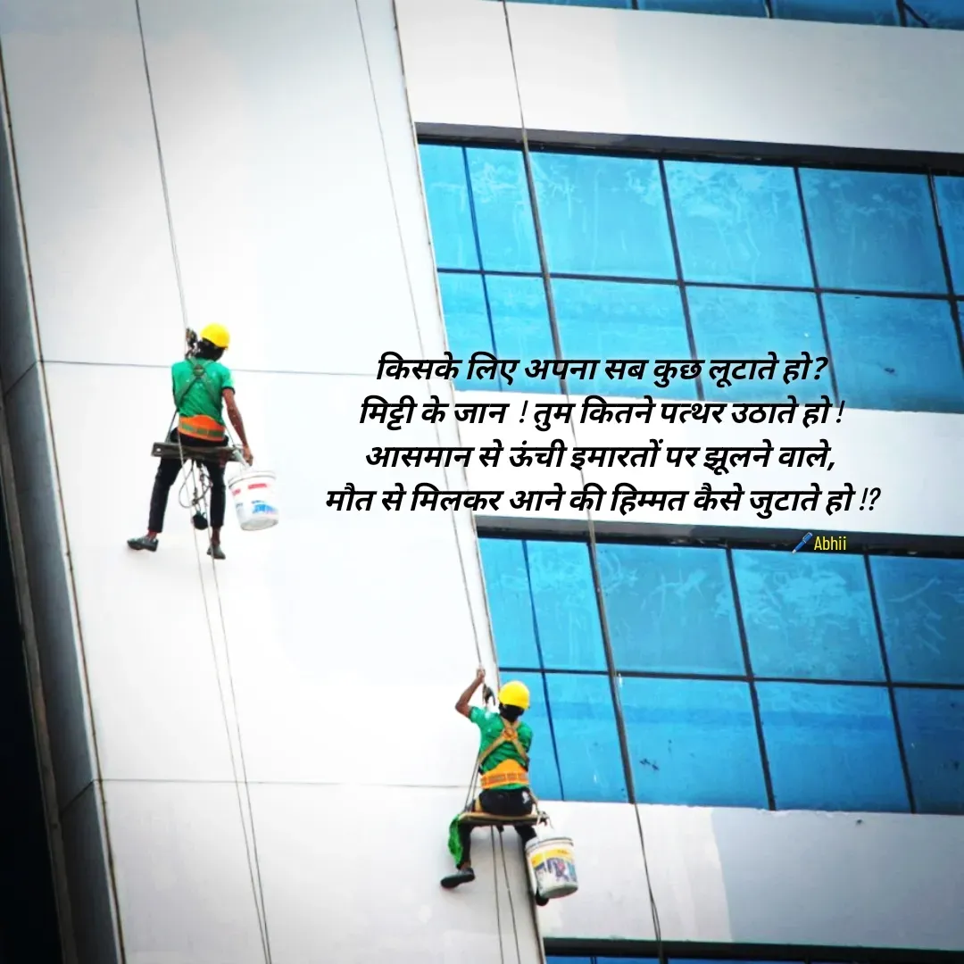 Quote by Himan Panka - किसके लिए अपना सब कुछ लूटाते हो?
मिट्टी के जान  ! तुम कितने पत्थर उठाते हो !
आसमान से ऊंची इमारतों पर झूलने वाले,
मौत से मिलकर आने की हिम्मत कैसे जुटाते हो !?🖊️Abhii - Made using Quotes Creator App, Post Maker App