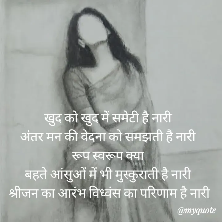 Quote by बबलू सिंह बेदर्दी - खुद को खुद में समेटी है नारी 
अंतर मन की वेदना को समझती है नारी 
रूप स्वरूप क्या 
बहते आंसुओं में भी मुस्कुराती है नारी 
श्रीजन का आरंभ विध्वंस का परिणाम है नारी - Made using Quotes Creator App, Post Maker App