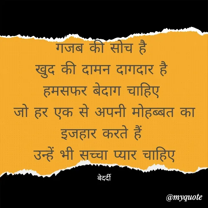 Quote by बबलू सिंह बेदर्दी - गजब की सोच है 
खुद की दामन दागदार है 
हमसफर बेदाग चाहिए 
जो हर एक से अपनी मोहब्बत का इजहार करते हैं 
उन्हें भी सच्चा प्यार चाहिए

बेदर्दी - Made using Quotes Creator App, Post Maker App