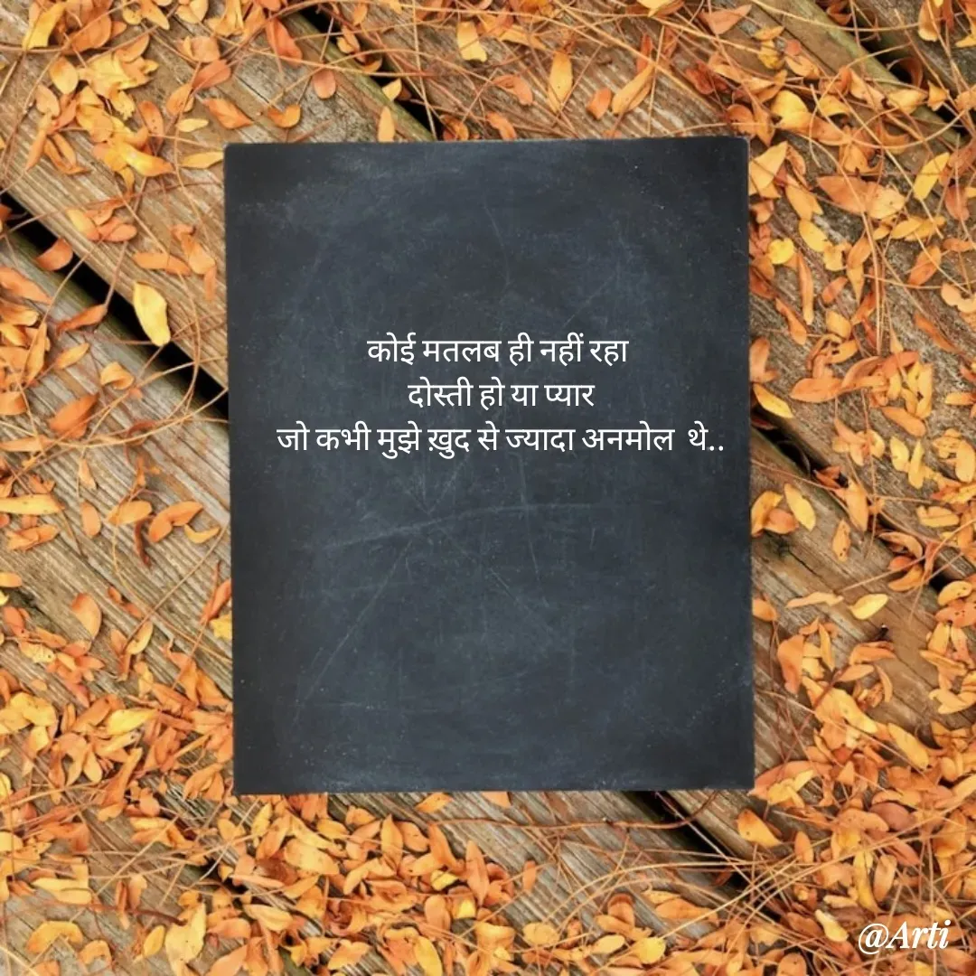 Quote by Arti kadam - 

कोई मतलब ही नहीं रहा 
 दोस्ती हो या प्यार 
जो कभी मुझे ख़ुद से ज्यादा अनमोल  थे.. - Made using Quotes Creator App, Post Maker App