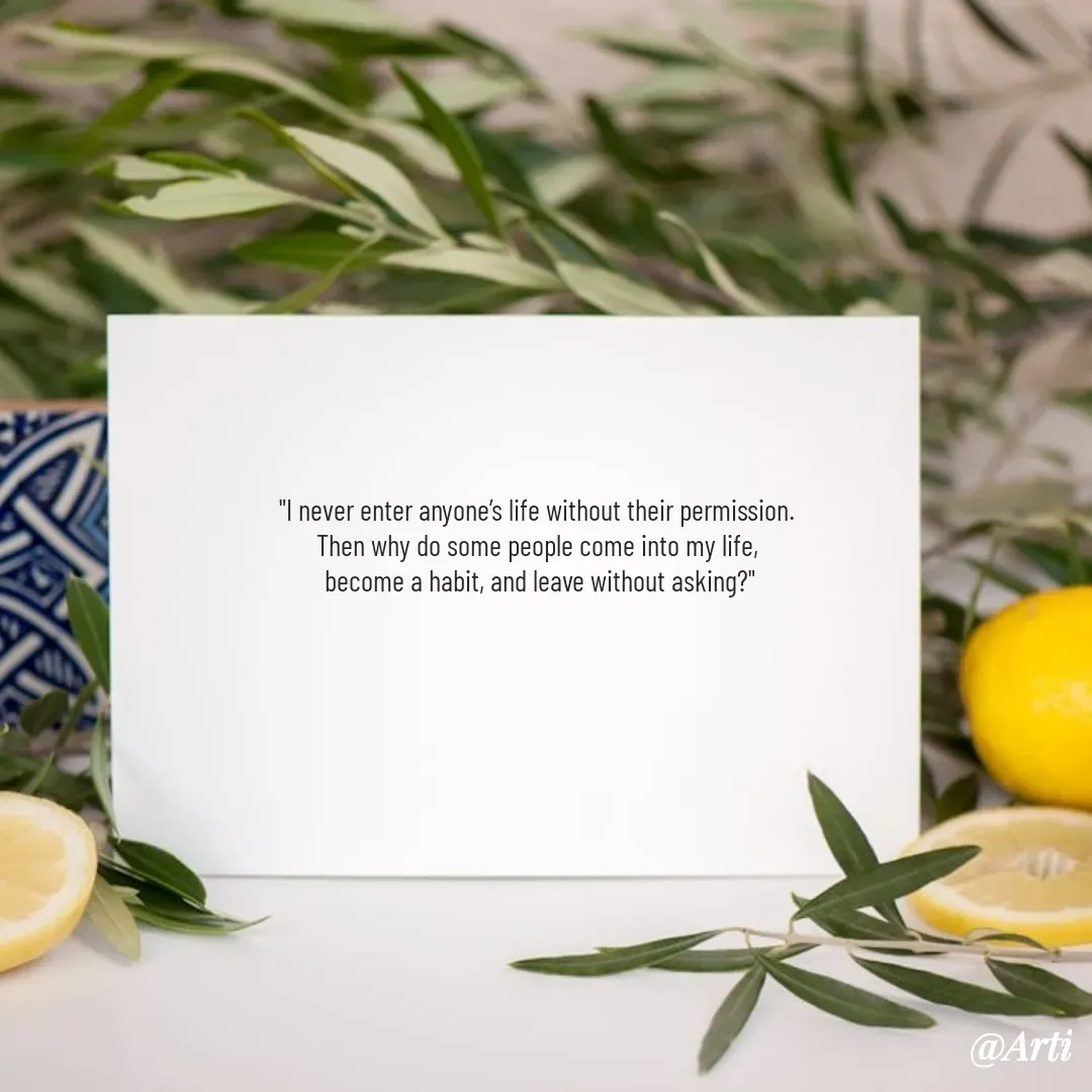 Quote by Arti kadam - "I never enter anyone’s life without their permission. 
Then why do some people come into my life, 
become a habit, and leave without asking?" - Made using Quotes Creator App, Post Maker App