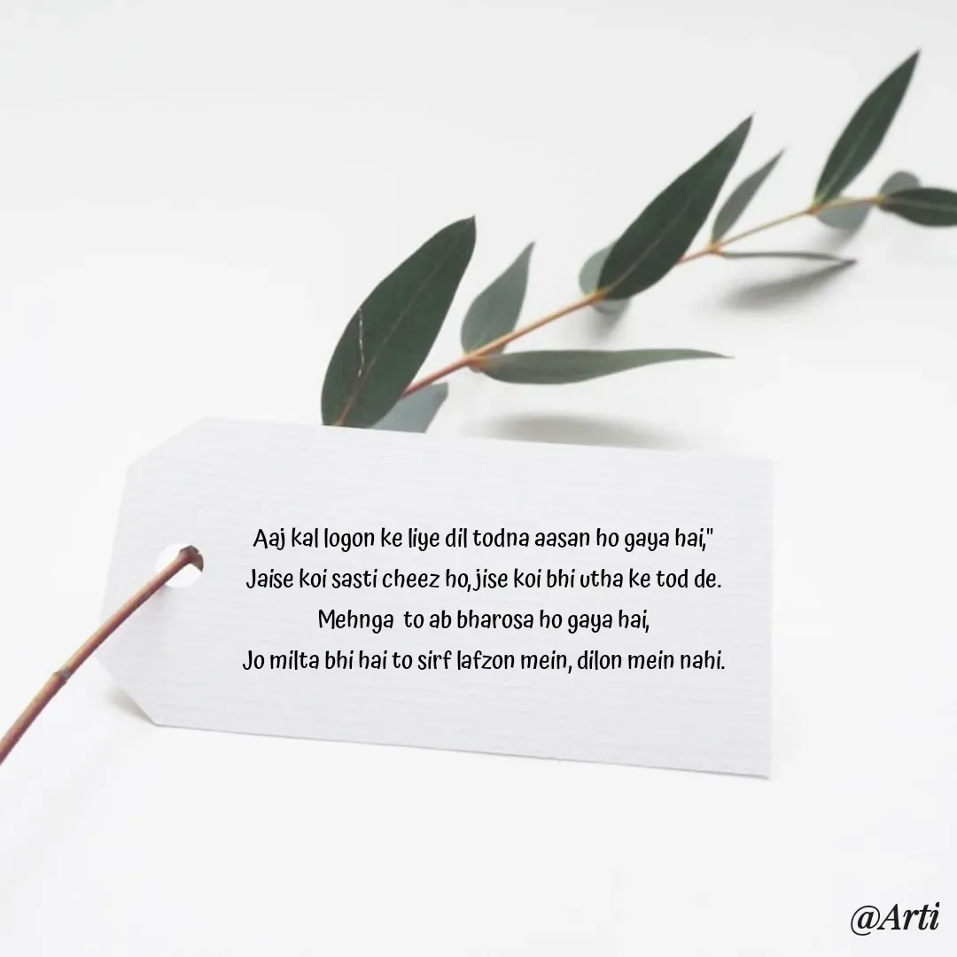Quote by Arti kadam - Aaj kal logon ke liye dil todna aasan ho gaya hai,"
Jaise koi sasti cheez ho, jise koi bhi utha ke tod de.
Mehnga  to ab bharosa ho gaya hai,
Jo milta bhi hai to sirf lafzon mein, dilon mein nahi. - Made using Quotes Creator App, Post Maker App