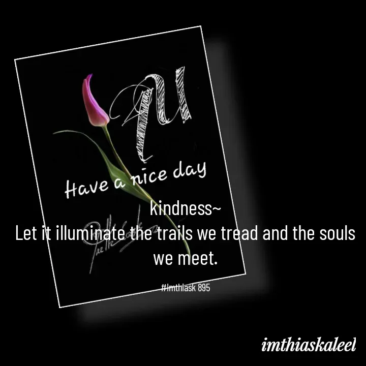Quote by imthias kaleel - kindness~
Let it illuminate the trails we tread and the souls we meet.

#Imthiask 895 - Made using Quotes Creator App, Post Maker App