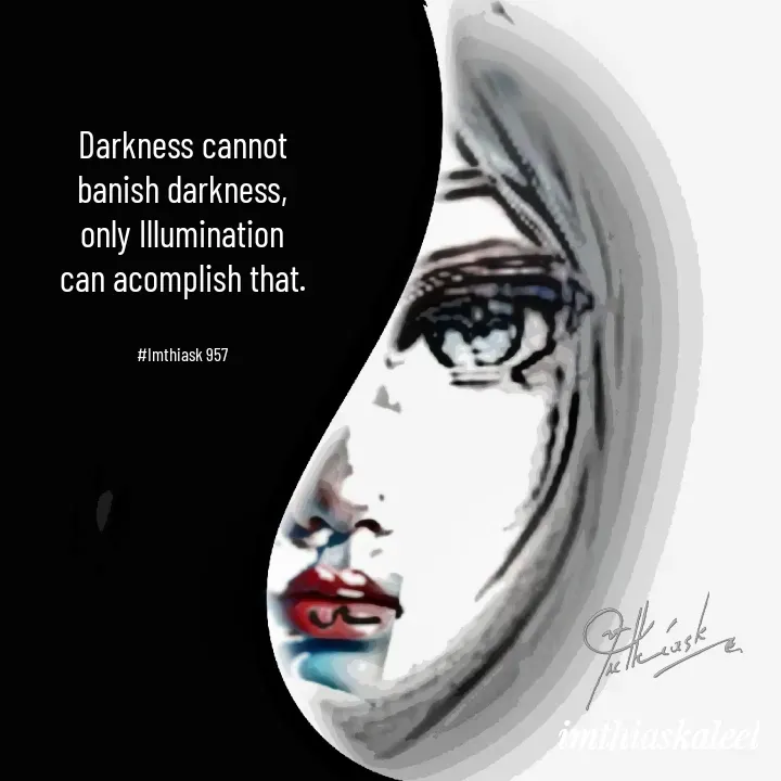 Quote by imthias kaleel - Darkness cannot
banish darkness,
only Illumination
can acomplish that.


#Imthiask 957 - Made using Quotes Creator App, Post Maker App