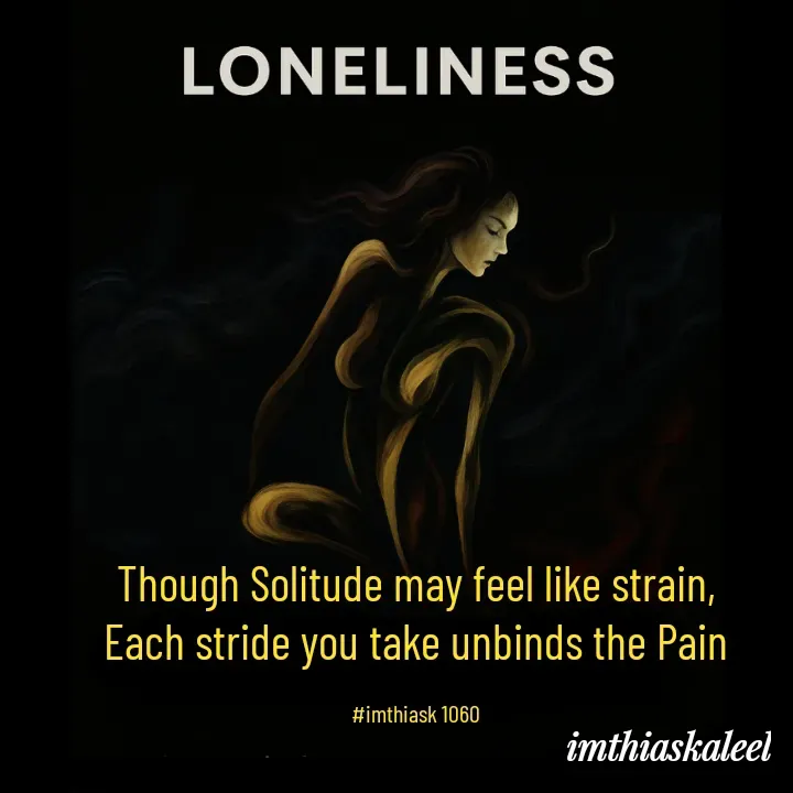 Quote by imthias kaleel - Though Solitude may feel like strain,
Each stride you take unbinds the Pain

#imthiask 1060 - Made using Quotes Creator App, Post Maker App