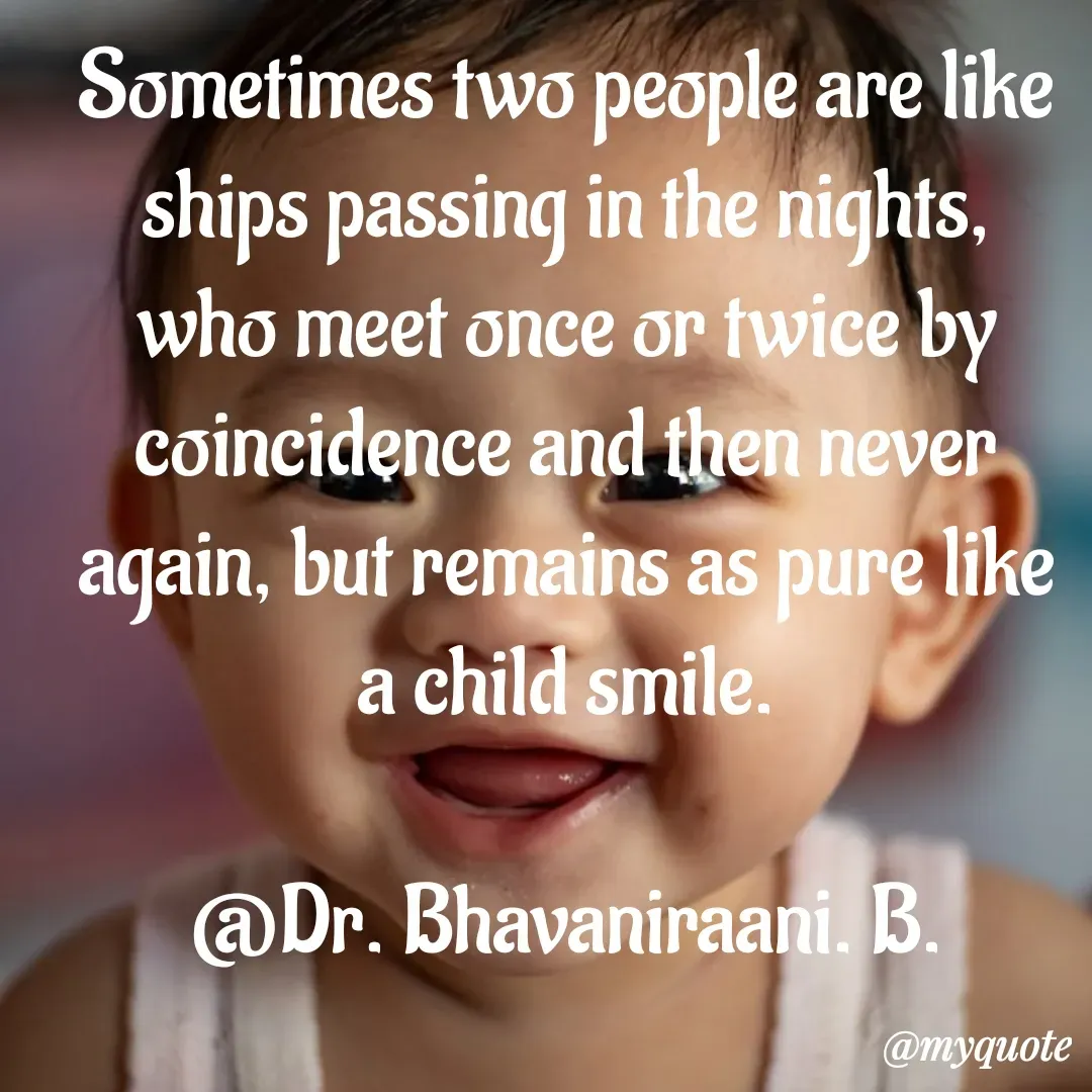 Quote by bommathi bhavani - Sometimes two people are like ships passing in the nights, who meet once or twice by coincidence and then never again, but remains as pure like a child smile.

@Dr. Bhavaniraani. B. - Made using Quotes Creator App, Post Maker App