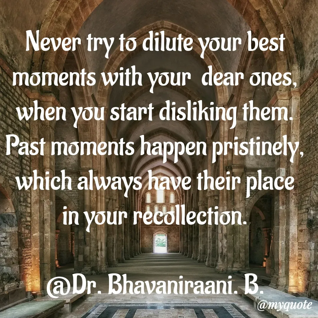 Quote by bommathi bhavani - Never try to dilute your best moments with your  dear ones, when you start disliking them. Past moments happen pristinely, which always have their place in your recollection.

@Dr. Bhavaniraani. B. - Made using Quotes Creator App, Post Maker App