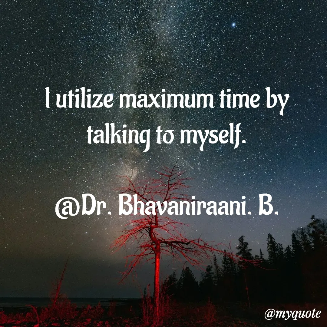 Quote by bommathi bhavani - l utilize maximum time by talking to myself.

@Dr. Bhavaniraani. B. - Made using Quotes Creator App, Post Maker App