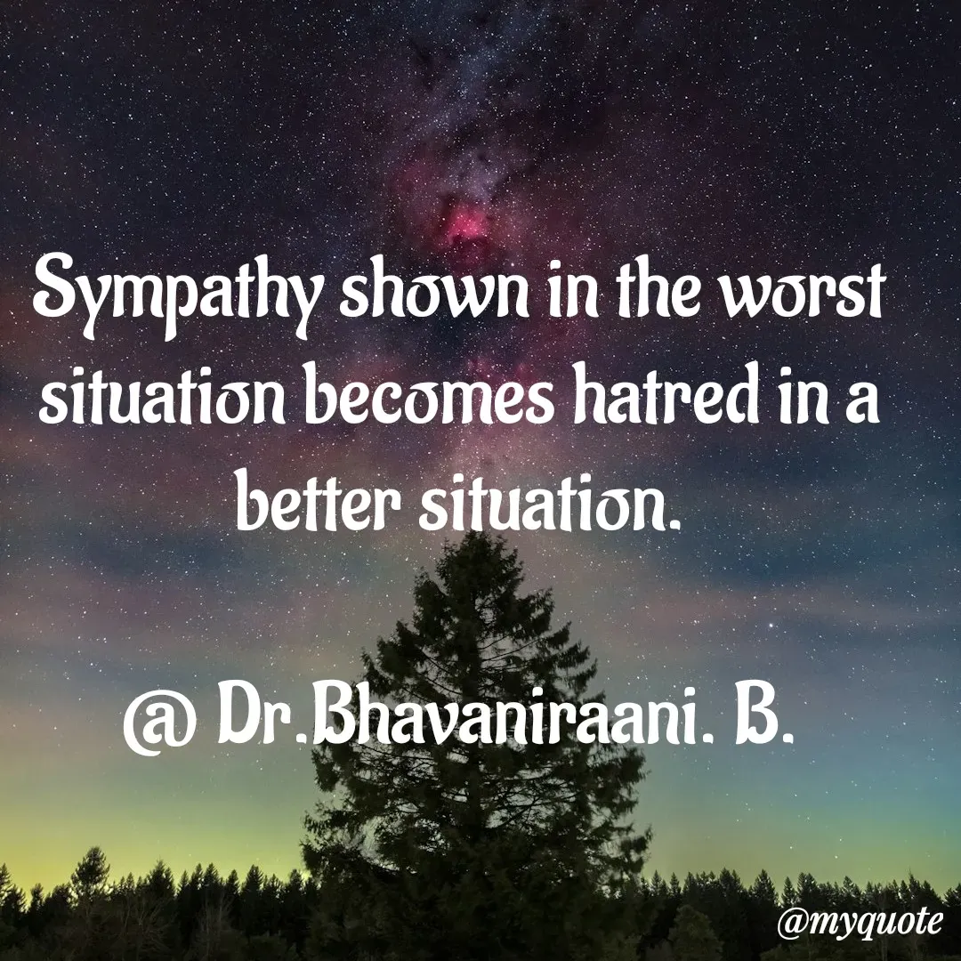 Quote by bommathi bhavani - Sympathy shown in the worst situation becomes hatred in a better situation.

@ Dr.Bhavaniraani. B. - Made using Quotes Creator App, Post Maker App