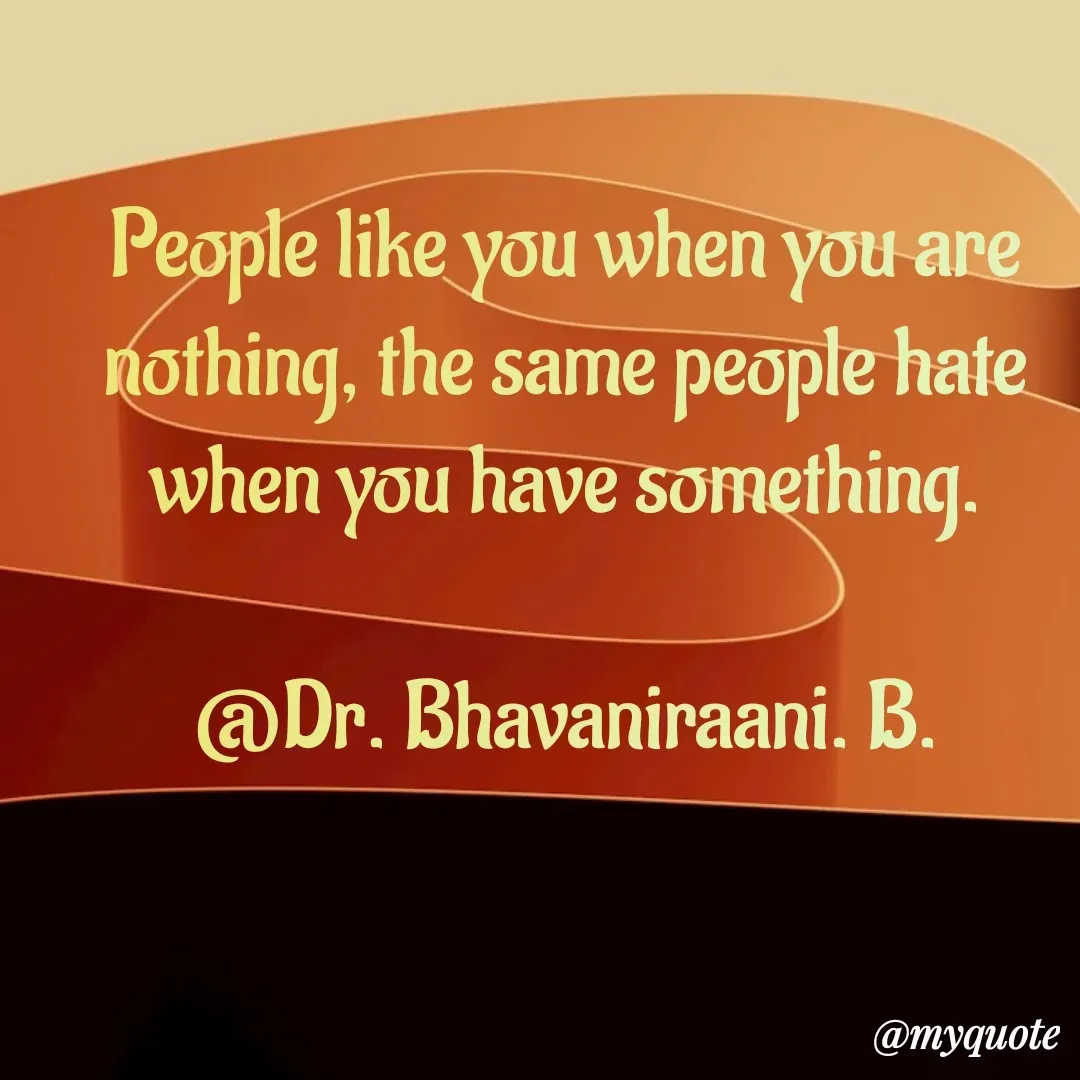 Quote by bommathi bhavani - People like you when you are nothing, the same people hate when you have something.

@Dr. Bhavaniraani. B. - Made using Quotes Creator App, Post Maker App