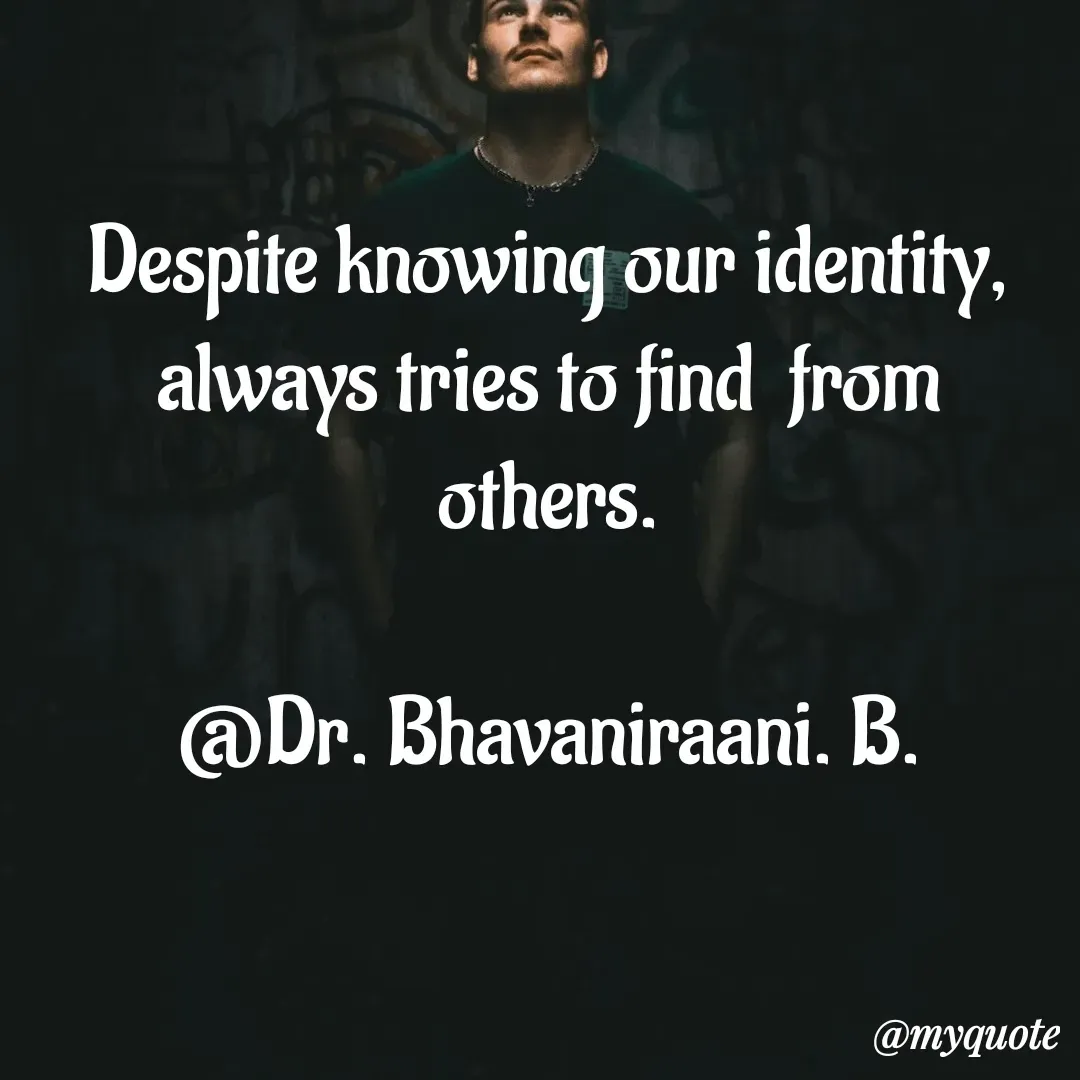 Quote by bommathi bhavani - Despite knowing our identity, always tries to find  from others.

@Dr. Bhavaniraani. B.
 - Made using Quotes Creator App, Post Maker App