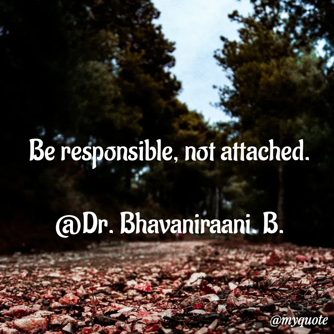 Quote by bommathi bhavani - Be responsible, not attached.

@Dr. Bhavaniraani. B. - Made using Quotes Creator App, Post Maker App