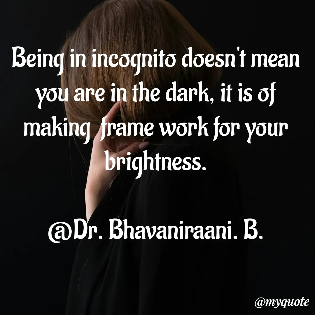 Quote by bommathi bhavani - Being in incognito doesn't mean you are in the dark, it is of making  frame work for your brightness.

@Dr. Bhavaniraani. B.
 - Made using Quotes Creator App, Post Maker App