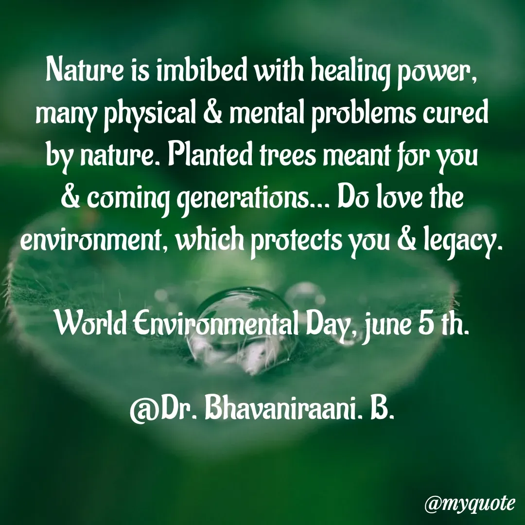 Quote by bommathi bhavani - Nature is imbibed with healing power, many physical & mental problems cured by nature. Planted trees meant for you & coming generations... Do love the environment, which protects you & legacy.

World Environmental Day, june 5 th.

@Dr. Bhavaniraani. B. - Made using Quotes Creator App, Post Maker App