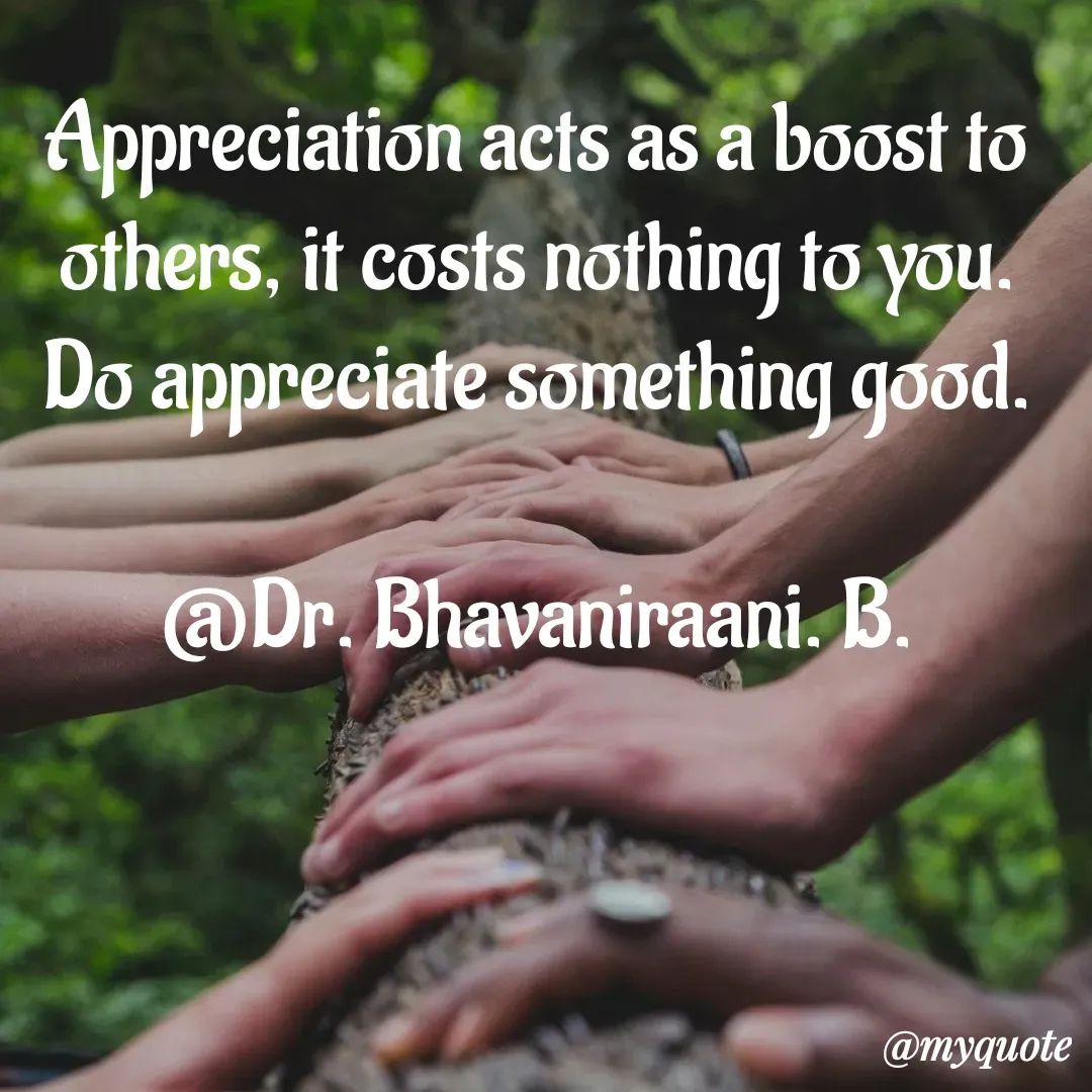 Quote by bommathi bhavani - Appreciation acts as a boost to others, it costs nothing to you. Do appreciate something good.

@Dr. Bhavaniraani. B. - Made using Quotes Creator App, Post Maker App