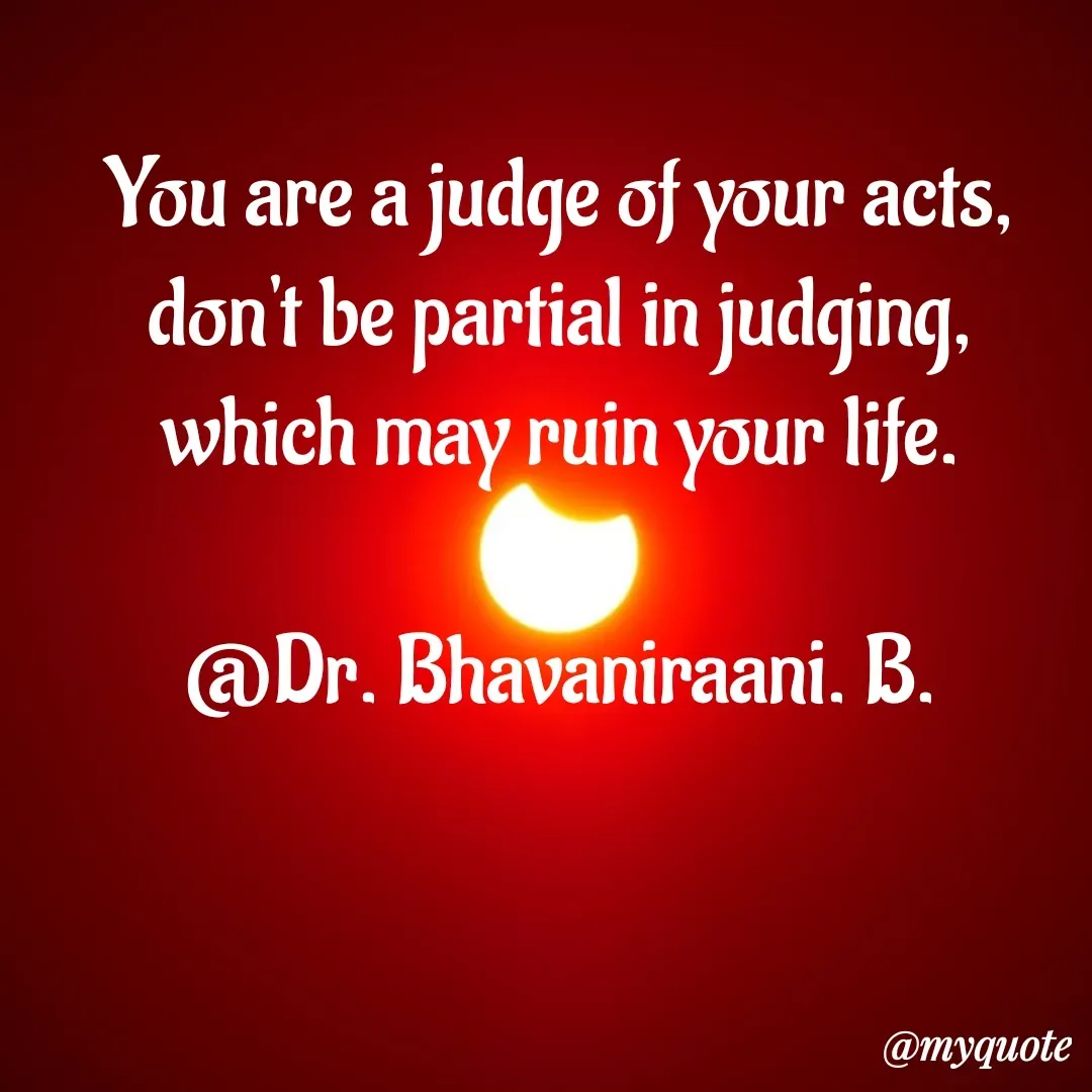 Quote by bommathi bhavani - You are a judge of your acts, don't be partial in judging, which may ruin your life.

@Dr. Bhavaniraani. B. - Made using Quotes Creator App, Post Maker App