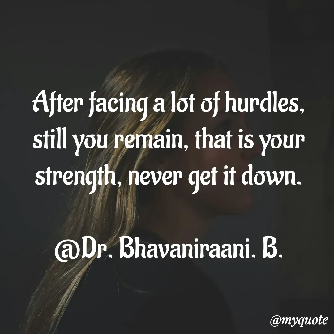 Quote by bommathi bhavani - After facing a lot of hurdles, still you remain, that is your strength, never get it down.

@Dr. Bhavaniraani. B. - Made using Quotes Creator App, Post Maker App