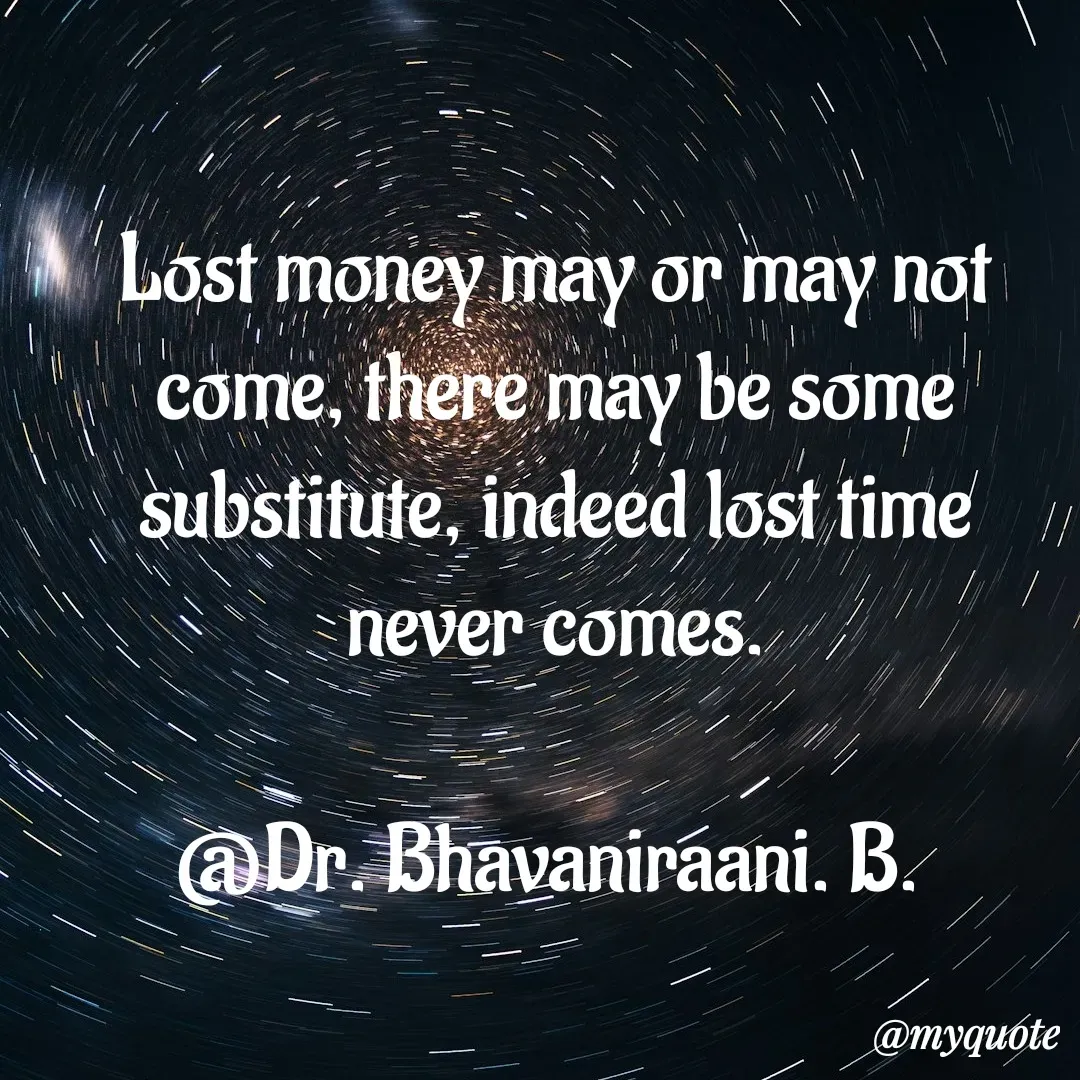Quote by bommathi bhavani - Lost money may or may not come, there may be some substitute, indeed lost time never comes.

@Dr. Bhavaniraani. B.  - Made using Quotes Creator App, Post Maker App