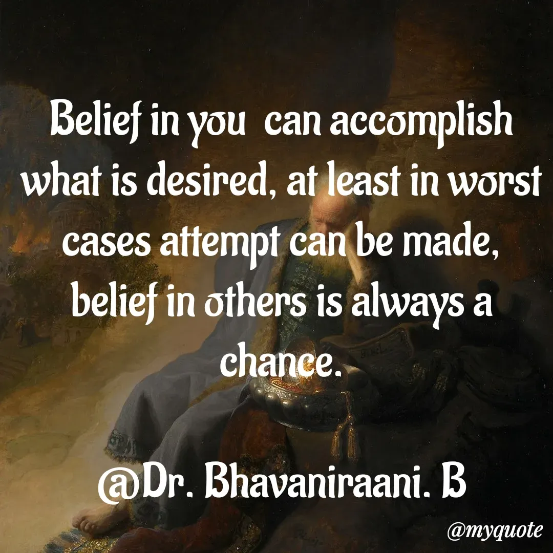 Quote by bommathi bhavani - Belief in you  can accomplish what is desired, at least in worst cases attempt can be made, belief in others is always a chance.

@Dr. Bhavaniraani. B - Made using Quotes Creator App, Post Maker App