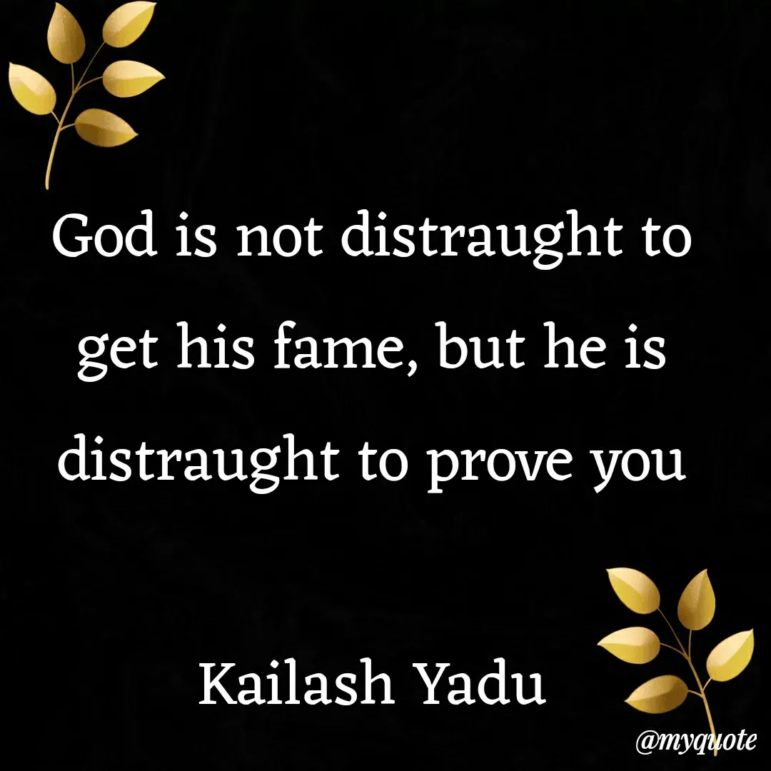 Quote by 💖Love💖guru💖 - God is not distraught to get his fame, but he is distraught to prove you

Kailash Yadu - Made using Quotes Creator App, Post Maker App