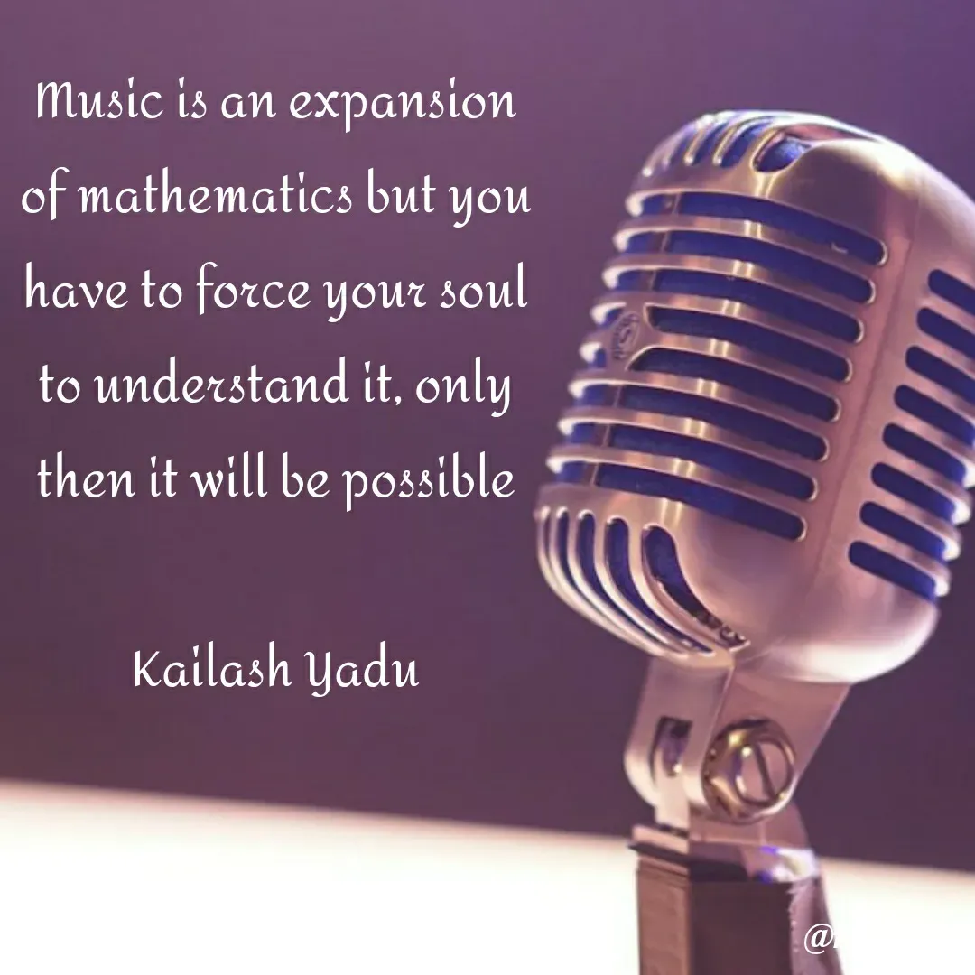 Quote by 💖Love💖guru💖 - Music is an expansion of mathematics but you have to force your soul to understand it, only then it will be possible

Kailash Yadu - Made using Quotes Creator App, Post Maker App