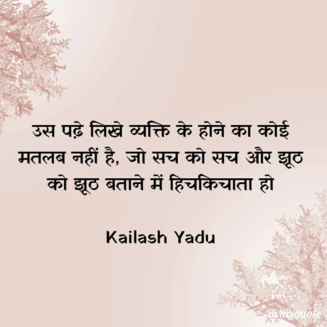 Quote by 💖Love💖guru💖 - उस पढ़े लिखे व्यक्ति के होने का कोई मतलब नहीं है, जो सच को सच और झूठ को झूठ बताने में हिचकिचाता हो

Kailash Yadu - Made using Quotes Creator App, Post Maker App