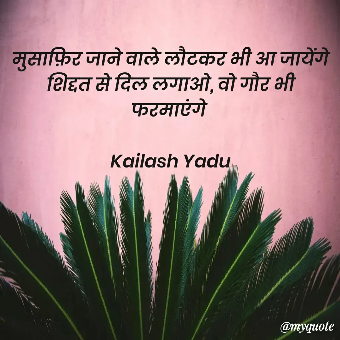 Quote by 💖Love💖guru💖 - मुसाफ़िर जाने वाले लौटकर भी आ जायेंगे
शिद्दत से दिल लगाओ, वो गौर भी फरमाएंगे 

Kailash Yadu - Made using Quotes Creator App, Post Maker App
