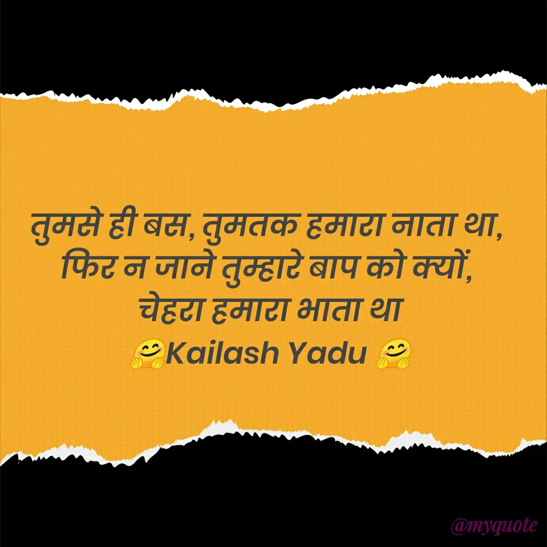 Quote by 💖Love💖guru💖 - तुमसे ही बस, तुमतक हमारा नाता था, 
फिर न जाने तुम्हारे बाप को क्यों, 
चेहरा हमारा भाता था
🤗Kailash Yadu 🤗 - Made using Quotes Creator App, Post Maker App