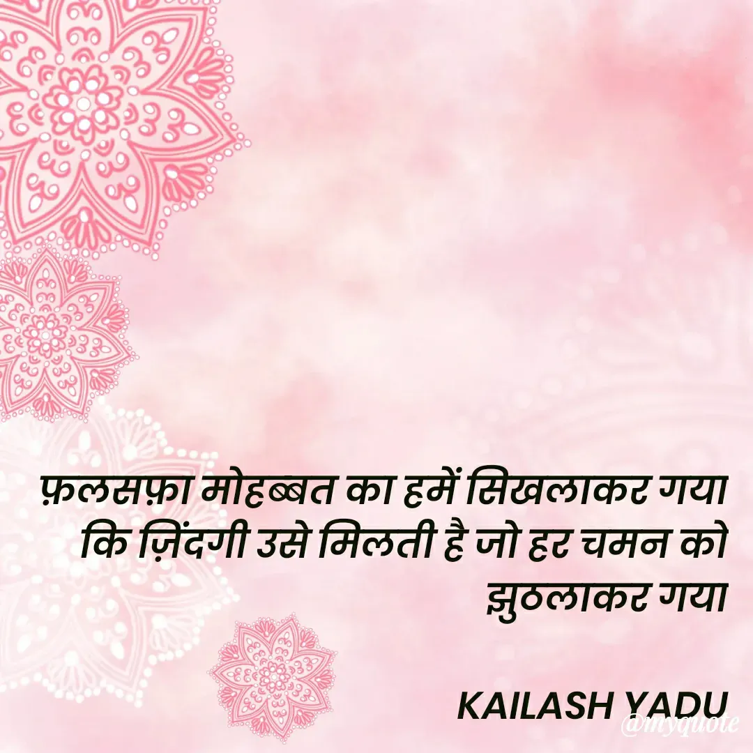Quote by 💖Love💖guru💖 - फ़लसफ़ा मोहब्बत का हमें सिखलाकर गया
कि ज़िंदगी उसे मिलती है जो हर चमन को झुठलाकर गया

KAILASH YADU - Made using Quotes Creator App, Post Maker App