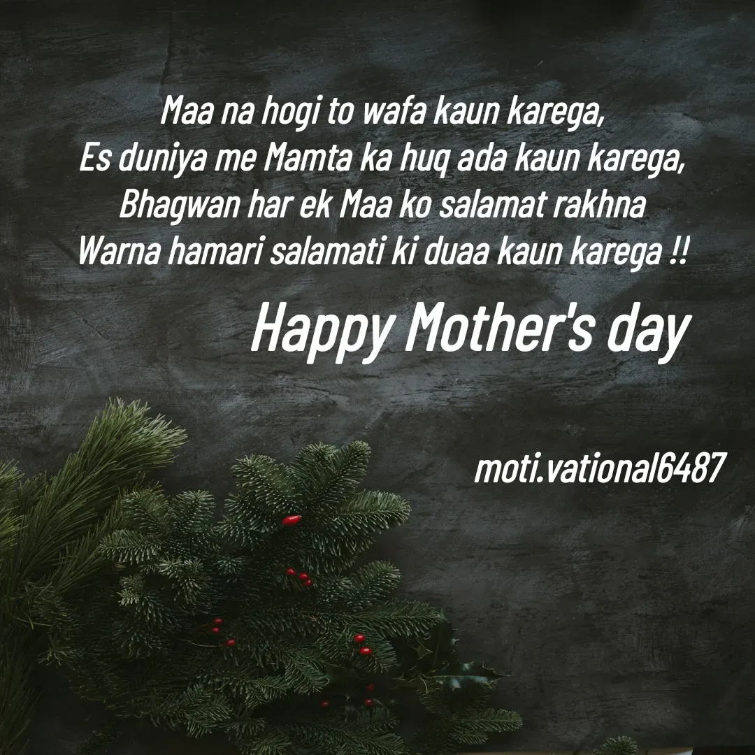 Quote by Manpreet Kaur - Maa na hogi to wafa kaun karega,
Es duniya me Mamta ka huq ada kaun karega,
Bhagwan har ek Maa ko salamat rakhna
Warna hamari salamati ki duaa kaun karega !!


Happy Mother's daymoti.vational6487 - Made using Quotes Creator App, Post Maker App