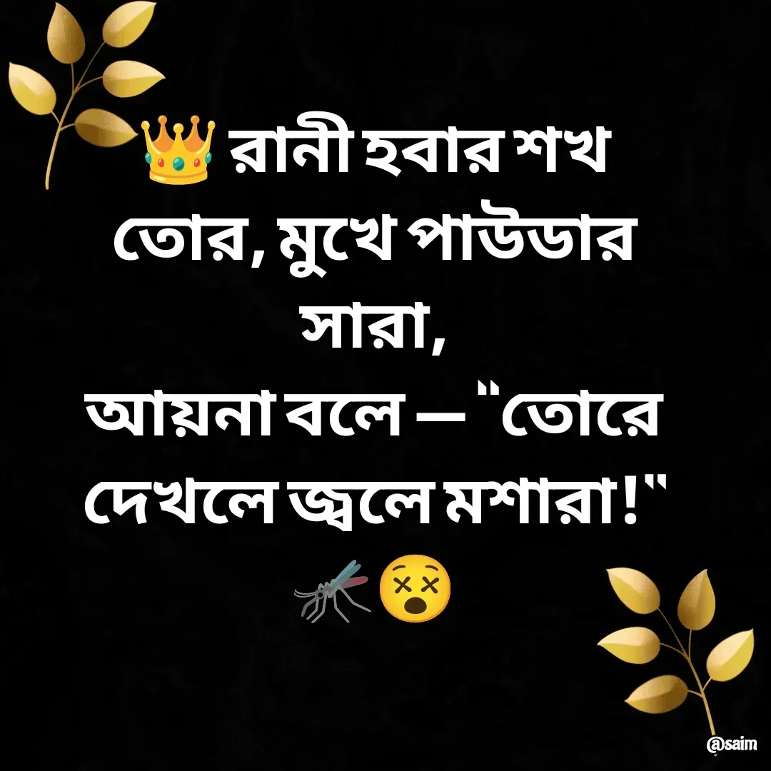 Quote by Saim Akhtar - 👑 রানী হবার শখ তোর, মুখে পাউডার সারা,
আয়না বলে — “তোরে দেখলে জ্বলে মশারা!” 🦟😵 - Made using Quotes Creator App, Post Maker App