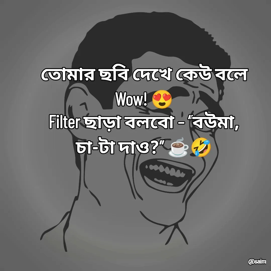 Quote by Saim Akhtar - তোমার ছবি দেখে কেউ বলে Wow! 😍
Filter ছাড়া বলবো – “বউমা, চা-টা দাও?” ☕🤣 - Made using Quotes Creator App, Post Maker App